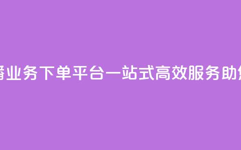 ks直播业务下单平台 - KS直播业务下单平台,一站式高效服务,助您轻松达成目标!~ 第1张 ks直播业务下单平台 - KS直播业务下单平台,一站式高效服务,助您轻松达成目标!~ 第1张