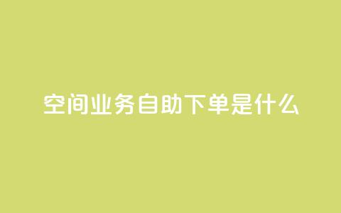 qq空间业务自助下单是什么,qq免费领取链接 - 如何快速1元100赞 刷qq空间访客量1000 第1张 qq空间业务自助下单是什么,qq免费领取链接 - 如何快速1元100赞 刷qq空间访客量1000 第1张