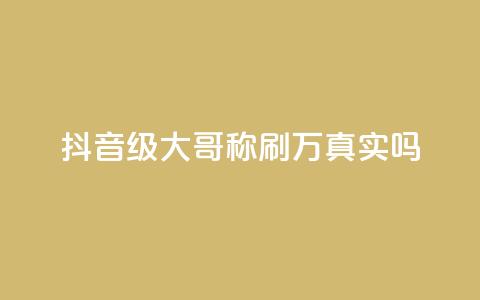 抖音60级大哥称刷2000万真实吗 第1张 抖音60级大哥称刷2000万真实吗 第1张