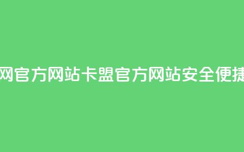 卡盟网官方网站(卡盟官方网站,安全、便捷、实用) 第1张 卡盟网官方网站(卡盟官方网站,安全、便捷、实用) 第1张