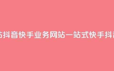 抖音快手业务网站(抖音快手业务网站:一站式快手抖音业务平台) 第1张 抖音快手业务网站(抖音快手业务网站:一站式快手抖音业务平台) 第1张