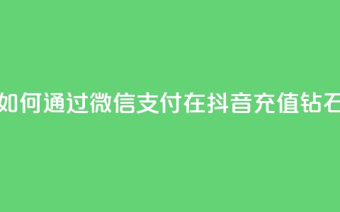 如何通过微信支付在抖音充值钻石 第1张 如何通过微信支付在抖音充值钻石 第1张