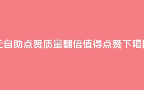 1元自助点赞质量翻倍,值得点赞 第1张 1元自助点赞质量翻倍,值得点赞 第1张