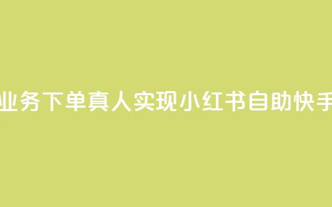 小红书自助快手业务下单真人(实现小红书自助快手下单的经验攻略 第1张 小红书自助快手业务下单真人(实现小红书自助快手下单的经验攻略 第1张
