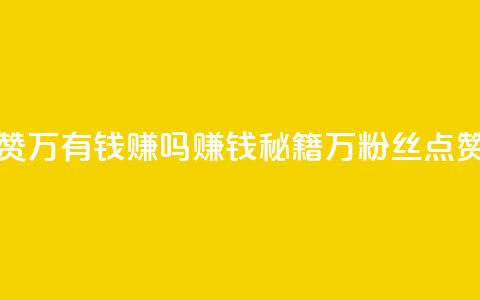 粉丝一万点赞47万有钱赚吗(赚钱秘籍:1万粉丝点赞提升可达47万!) 第1张 粉丝一万点赞47万有钱赚吗(赚钱秘籍:1万粉丝点赞提升可达47万!) 第1张