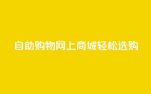 自助购物,网上商城,轻松选购 第1张 自助购物,网上商城,轻松选购 第1张