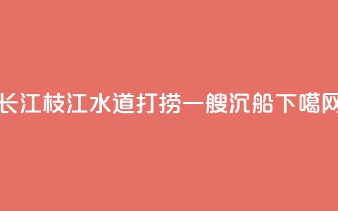 长江枝江水道打捞一艘沉船 第1张 长江枝江水道打捞一艘沉船 第1张