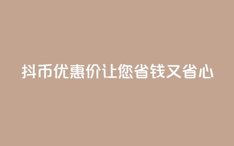 抖币优惠价,让您省钱又省心 第1张 抖币优惠价,让您省钱又省心 第1张