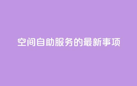 QQ空间自助服务的最新事项 第1张 QQ空间自助服务的最新事项 第1张