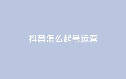 抖音怎么起号运营 - 抖音起号运营指南! 第1张 抖音怎么起号运营 - 抖音起号运营指南! 第1张