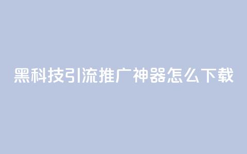 黑科技引流推广神器怎么下载,快手粉丝团62级是什么级别 - 拼多多700有人领到吗 啥是快砍链接 第1张 黑科技引流推广神器怎么下载,快手粉丝团62级是什么级别 - 拼多多700有人领到吗 啥是快砍链接 第1张