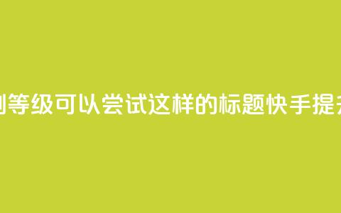 快手刷call等级(可以尝试这样的标题:快手提升call等级) 第1张 快手刷call等级(可以尝试这样的标题:快手提升call等级) 第1张