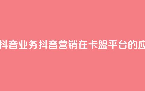 卡盟平台抖音业务(抖音营销在卡盟平台的应用) 第1张 卡盟平台抖音业务(抖音营销在卡盟平台的应用) 第1张