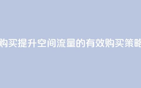 qq空间访问量购买 - 提升QQ空间流量的有效购买策略分享! 第1张 qq空间访问量购买 - 提升QQ空间流量的有效购买策略分享! 第1张