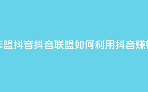 卡盟抖音(抖音联盟:如何利用抖音赚钱) 第1张 卡盟抖音(抖音联盟:如何利用抖音赚钱) 第1张