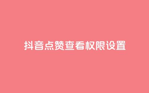 抖音点赞查看权限设置 - 抖音点赞查看限制设置:完整解析和操作指南~ 第1张 抖音点赞查看权限设置 - 抖音点赞查看限制设置:完整解析和操作指南~ 第1张