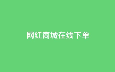 网红商城在线下单 - 网红商城便捷下单服务,全新体验。 第1张 网红商城在线下单 - 网红商城便捷下单服务,全新体验。 第1张