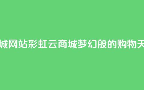 彩虹云商城网站 - 彩虹云商城	，梦幻般的购物天堂~ 第1张