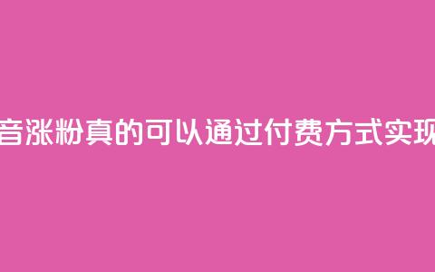 抖音涨粉真的可以通过付费方式实现吗 第1张 抖音涨粉真的可以通过付费方式实现吗 第1张