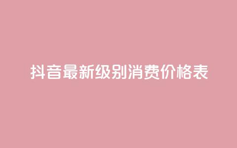 抖音最新级别消费价格表 - 抖音新消费等级价格一览表分析与解读! 第1张 抖音最新级别消费价格表 - 抖音新消费等级价格一览表分析与解读! 第1张