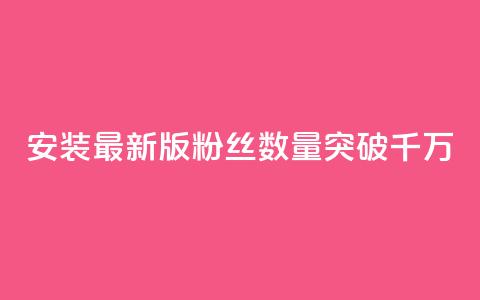 安装最新版APP,粉丝数量突破千万 第1张 安装最新版APP,粉丝数量突破千万 第1张
