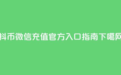 抖币微信充值官方入口指南 第1张 抖币微信充值官方入口指南 第1张