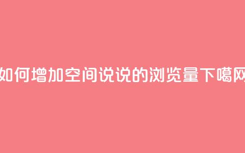 如何增加QQ空间说说的浏览量 第1张 如何增加QQ空间说说的浏览量 第1张