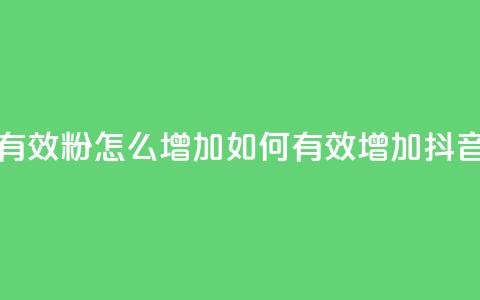 抖音有效粉怎么增加(如何有效增加抖音粉丝) 第1张 抖音有效粉怎么增加(如何有效增加抖音粉丝) 第1张