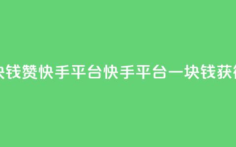 一块钱100赞快手平台(快手平台一块钱获得100赞) 第1张 一块钱100赞快手平台(快手平台一块钱获得100赞) 第1张