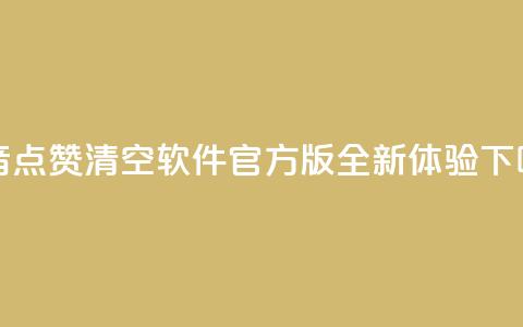 抖音点赞清空软件官方版,全新体验! 第1张 抖音点赞清空软件官方版,全新体验! 第1张
