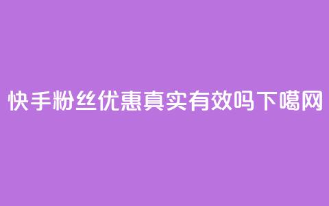 快手粉丝优惠真实有效吗 第1张 快手粉丝优惠真实有效吗 第1张