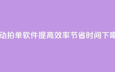 自动拍单软件:提高效率,节省时间 第1张 自动拍单软件:提高效率,节省时间 第1张