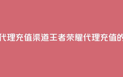 王者荣耀代理充值渠道(王者荣耀代理充值的优选渠道) 第1张 王者荣耀代理充值渠道(王者荣耀代理充值的优选渠道) 第1张