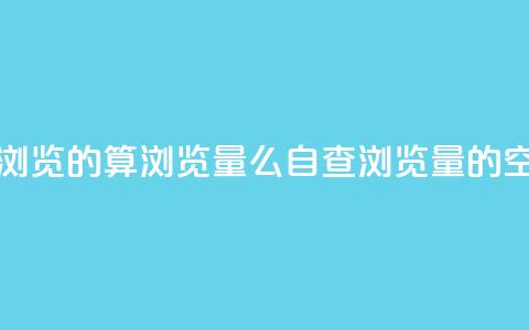qq空间自己浏览的算浏览量么(自查浏览量的qq空间) 第1张 qq空间自己浏览的算浏览量么(自查浏览量的qq空间) 第1张