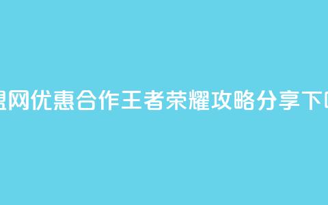 卡盟网优惠合作王者荣耀攻略分享 第1张 卡盟网优惠合作王者荣耀攻略分享 第1张