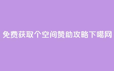 免费获取5000个QQ空间赞助攻略 第1张 免费获取5000个QQ空间赞助攻略 第1张