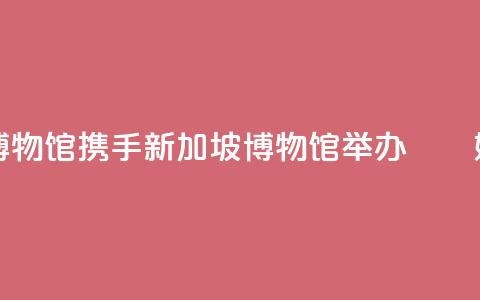 国家海洋博物馆携手新加坡博物馆举办“峇峇娘惹文化展” 第1张 国家海洋博物馆携手新加坡博物馆举办“峇峇娘惹文化展” 第1张
