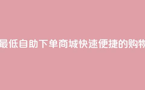 qq自助下单商城最低 - QQ自助下单商城:快速便捷的购物新体验。 第1张 qq自助下单商城最低 - QQ自助下单商城:快速便捷的购物新体验。 第1张