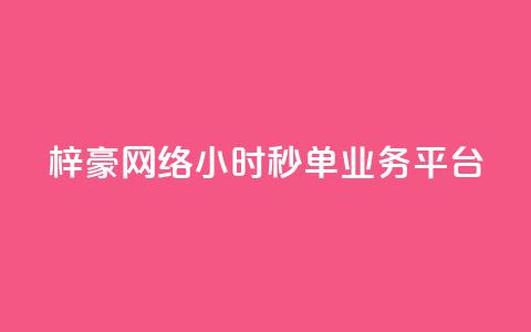 梓豪网络24小时秒单业务平台 - 梓豪网络推出全天候秒单服务平台,快速便捷助力业务发展! 第1张 梓豪网络24小时秒单业务平台 - 梓豪网络推出全天候秒单服务平台,快速便捷助力业务发展! 第1张