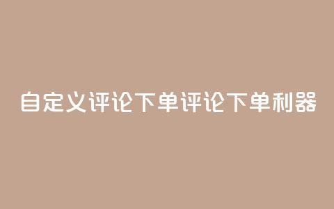 dy自定义评论下单(dy评论下单利器) 第1张 dy自定义评论下单(dy评论下单利器) 第1张
