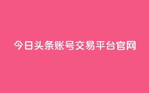 今日头条账号交易平台官网 - 今日头条账号交易平台官网:一站式账号买卖,助力个人增长~ 第1张 今日头条账号交易平台官网 - 今日头条账号交易平台官网:一站式账号买卖,助力个人增长~ 第1张
