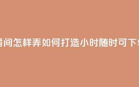 24小时自助下单直播间怎样弄 - 如何打造24小时随时可下单的直播间! 第1张 24小时自助下单直播间怎样弄 - 如何打造24小时随时可下单的直播间! 第1张