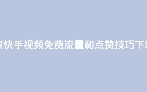 获取快手视频免费流量和点赞技巧 第1张 获取快手视频免费流量和点赞技巧 第1张