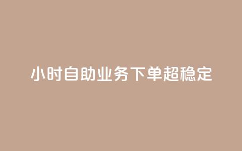 24小时自助业务下单超稳定 - 全天候自助下单服务稳定可靠! 第1张 24小时自助业务下单超稳定 - 全天候自助下单服务稳定可靠! 第1张