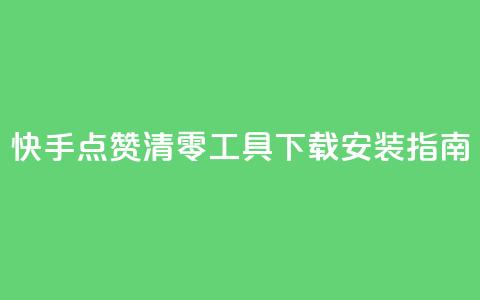 快手点赞清零工具下载安装指南 第1张 快手点赞清零工具下载安装指南 第1张