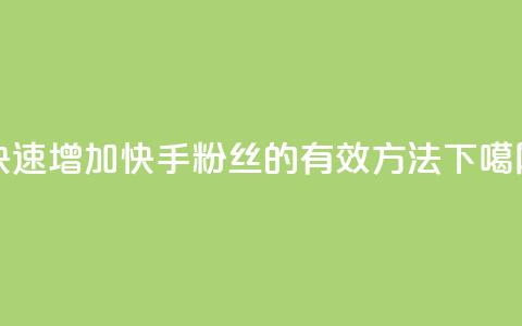 快速增加快手粉丝的有效方法 第1张 快速增加快手粉丝的有效方法 第1张