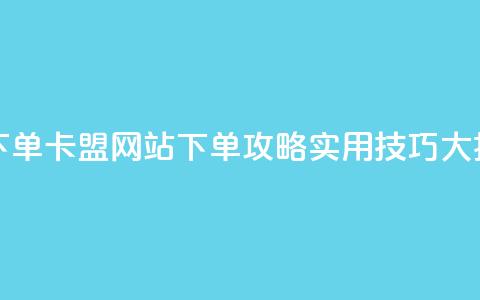 卡盟网站下单 - 卡盟网站下单攻略：实用技巧大揭秘	。 第1张