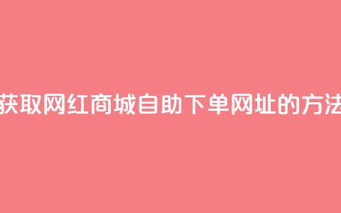 获取网红商城自助下单网址的方法 第1张 获取网红商城自助下单网址的方法 第1张