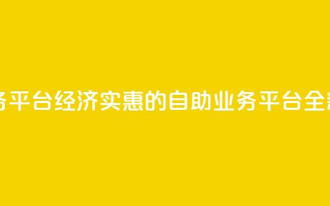 自助低价业务平台 - 经济实惠的自助业务平台全新上线! 第1张 自助低价业务平台 - 经济实惠的自助业务平台全新上线! 第1张