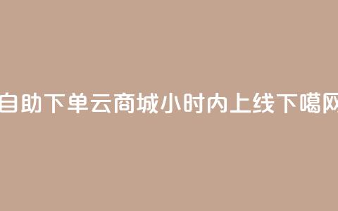 自助下单云商城24小时内上线 第1张 自助下单云商城24小时内上线 第1张
